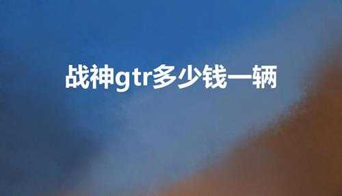 战神gtr多少钱一辆（gtr跑车二手车多少钱）